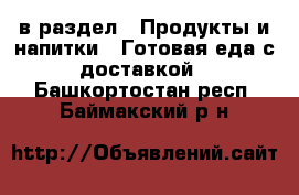  в раздел : Продукты и напитки » Готовая еда с доставкой . Башкортостан респ.,Баймакский р-н